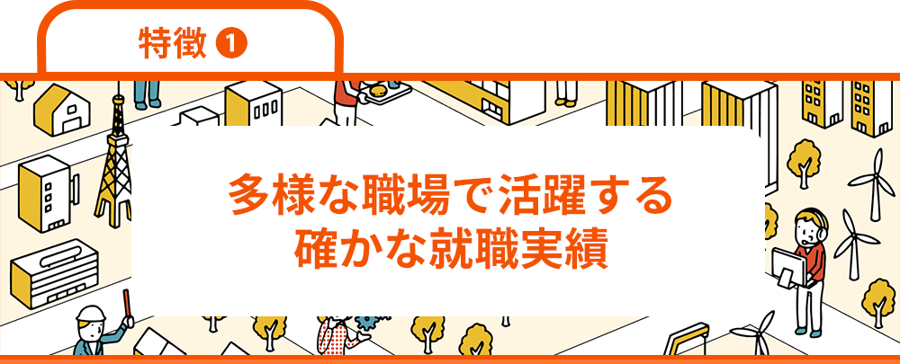 特徴1　多様な職場で活躍する確かな就職実績