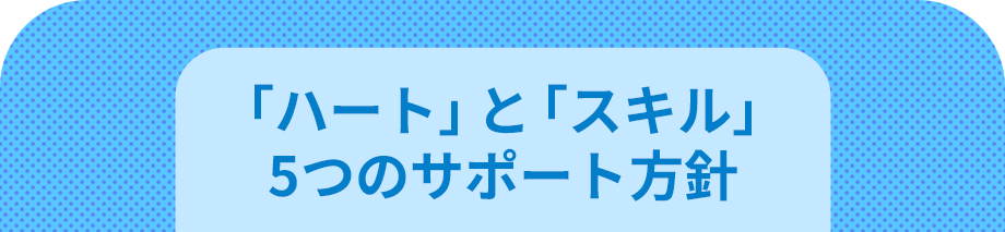 「ハート」と「スキル」5つのサポート方針