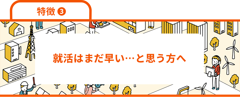 特徴3　就職はまだ早い…と思う方へ