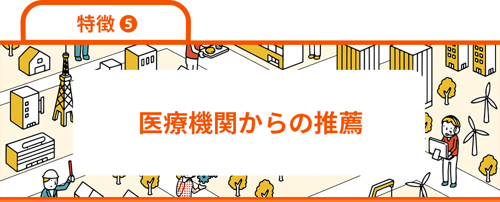 特徴5　医療機関からの推薦