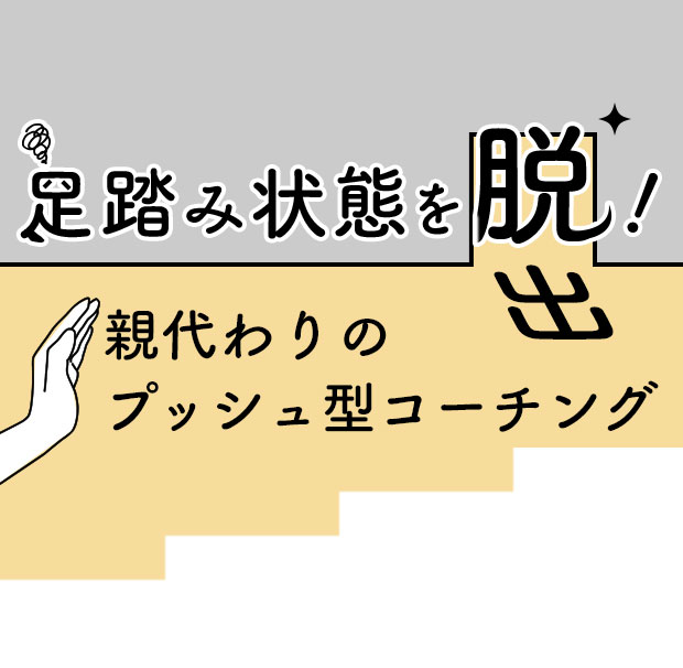 足踏み状態を脱出！親代わりのプッシュ型コーチング