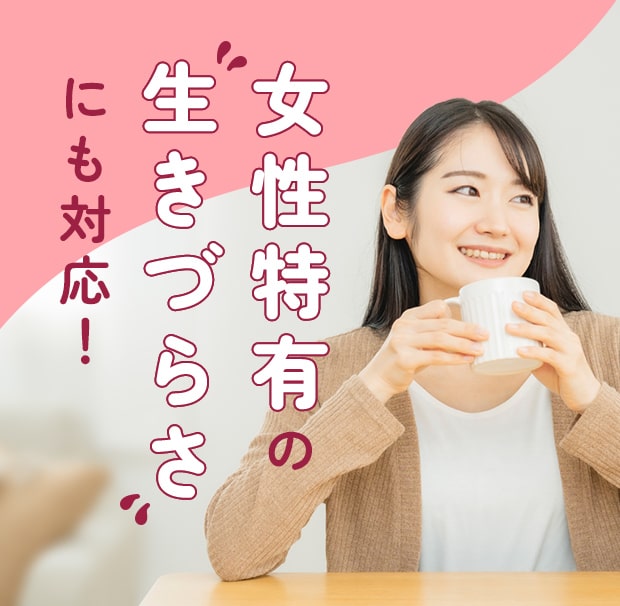 女性特有の生きづらさにも対応！