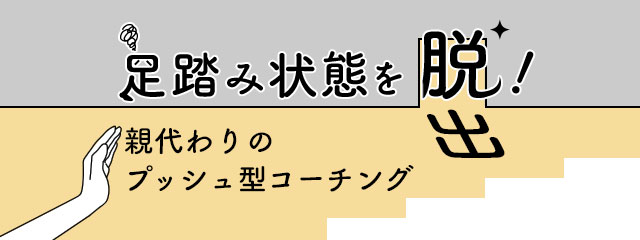 足踏み状態を脱出！親代わりのプッシュ型コーチング